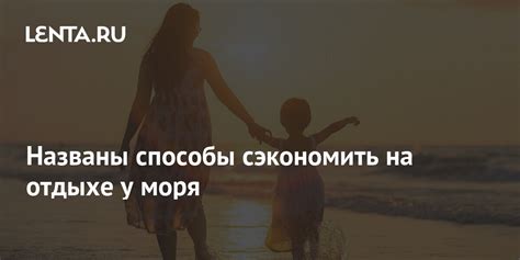 Способы сэкономить на семейном отдыхе у моря