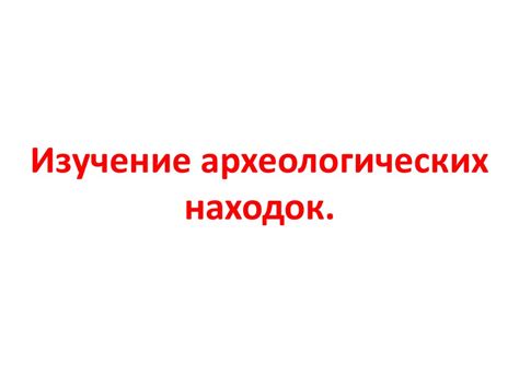  Исторические источники: изучение археологических находок 